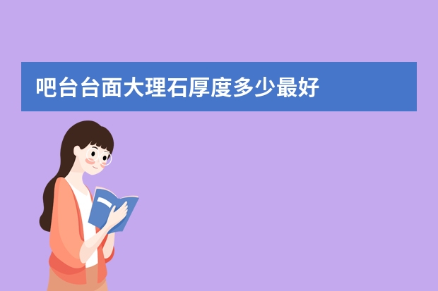 吧台台面大理石厚度多少最好