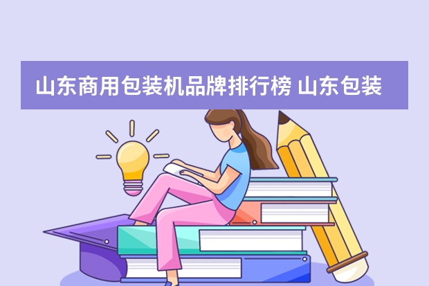 山东商用包装机品牌排行榜 山东包装机质量哪家好?
