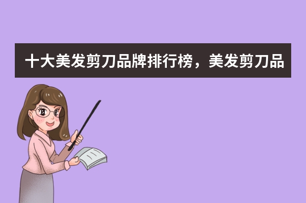 十大美发剪刀品牌排行榜,美发剪刀品牌排行榜前十名_理发剪刀什么牌子的好