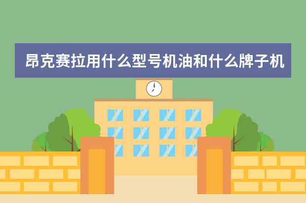 昂克赛拉用什么型号机油和什么牌子机油比较好，坐标四川。