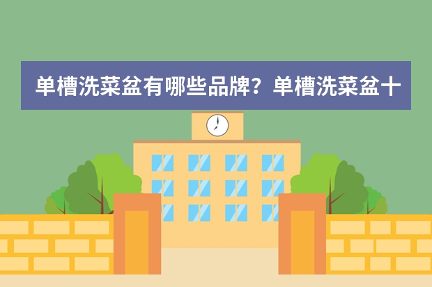 单槽洗菜盆有哪些品牌?单槽洗菜盆十大品牌排行榜