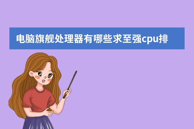 电脑旗舰处理器有哪些求至强cpu排名榜比较推荐的有哪些