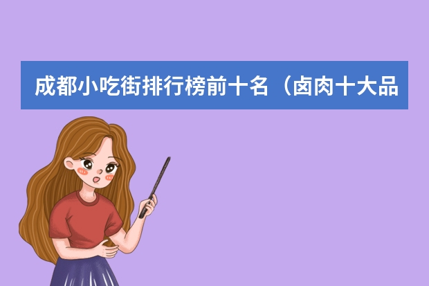 成都小吃街排行榜前十名（卤肉十大品牌排行榜）