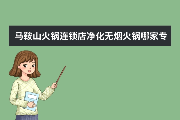 马鞍山火锅连锁店净化无烟火锅哪家专业 马鞍山餐饮连锁店净化无烟火锅按需定制