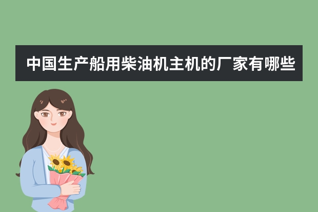 中国生产船用柴油机主机的厂家有哪些