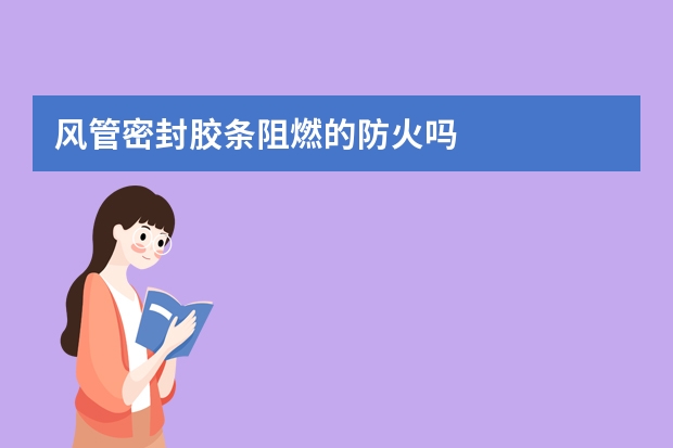 风管密封胶条阻燃的防火吗