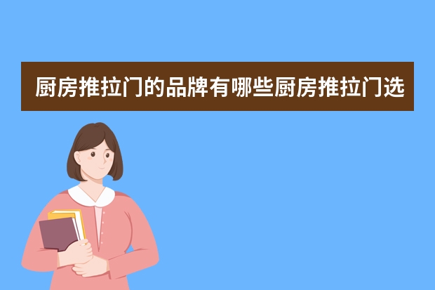 厨房推拉门的品牌有哪些厨房推拉门选购技巧有哪些