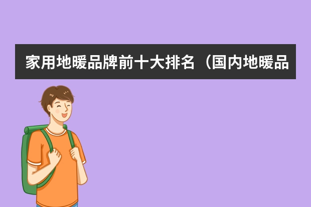 家用地暖品牌前十大排名（国内地暖品牌十大排名）