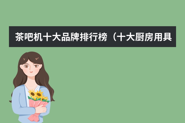 茶吧机十大品牌排行榜(十大厨房用具品牌排名)
