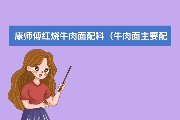 康师傅红烧牛肉面配料（牛肉面主要配料与做法）