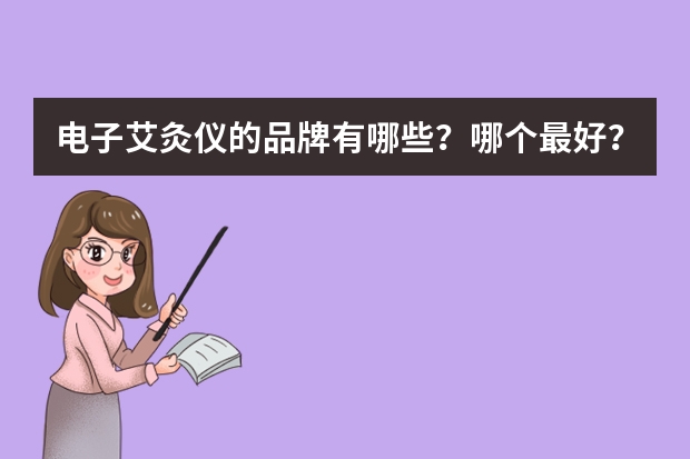 电子艾灸仪的品牌有哪些？哪个最好？