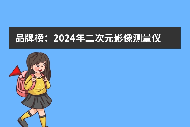 品牌榜：2024年二次元影像测量仪十大品牌排行榜 投票结果公布【新】（影像测量仪那个品牌客户评价最好?）