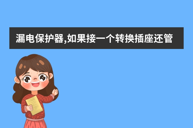 漏电保护器,如果接一个转换插座还管用吗?