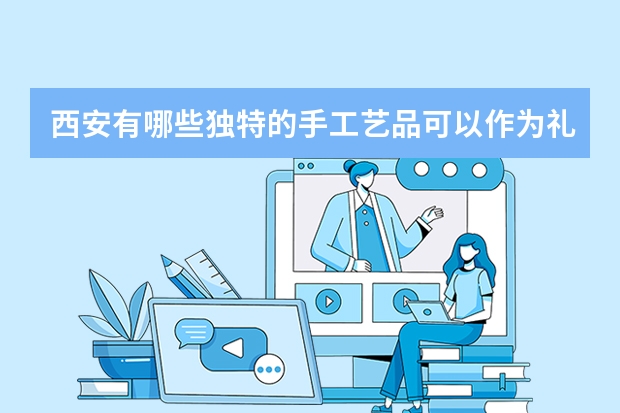 西安有哪些独特的手工艺品可以作为礼物送给亲人?
