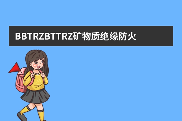 BBTRZ/BTTRZ矿物质绝缘防火电缆生产厂家推荐一下？ 矿物质电缆型号大全