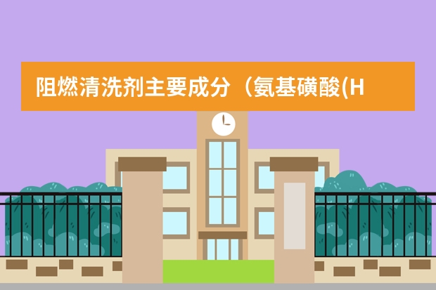 阻燃清洗剂主要成分（氨基磺酸(H 2 NSO 3 H)是一元固体强酸，溶于水和液氨，不溶于乙醇。在工业上用作酸性清洗剂、阻燃剂、磺）