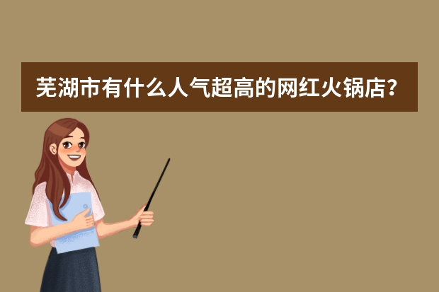 芜湖市有什么人气超高的网红火锅店？