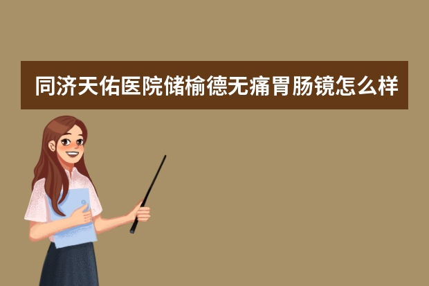 同济天佑医院储榆德无痛胃肠镜怎么样？