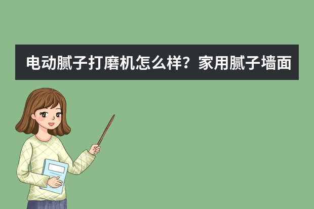 电动腻子打磨机怎么样？家用腻子墙面打磨机品牌推荐