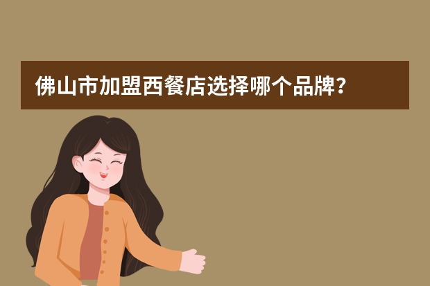 佛山市加盟西餐店选择哪个品牌？