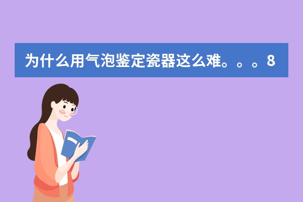 为什么用气泡鉴定瓷器这么难。。。80倍的放大镜分辨的出来。。。反而150倍时气泡完全一样？