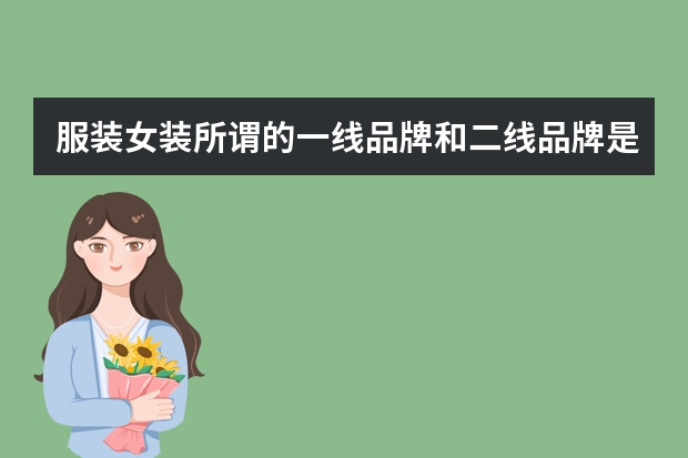 服装女装所谓的一线品牌和二线品牌是什么意思?有什么区别？高端和中端、兼容性又是什么意思？
