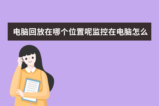 电脑回放在哪个位置呢监控在电脑怎么查看回放