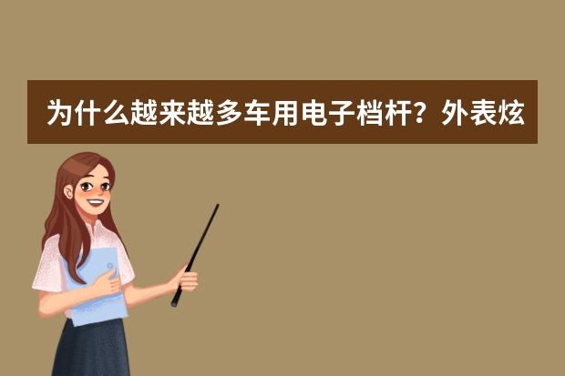 为什么越来越多车用电子档杆？外表炫酷，真的比机械档杆好用吗？