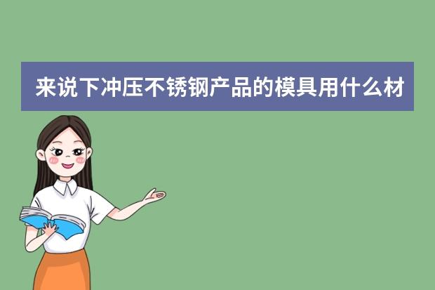 来说下冲压不锈钢产品的模具用什么材料最好