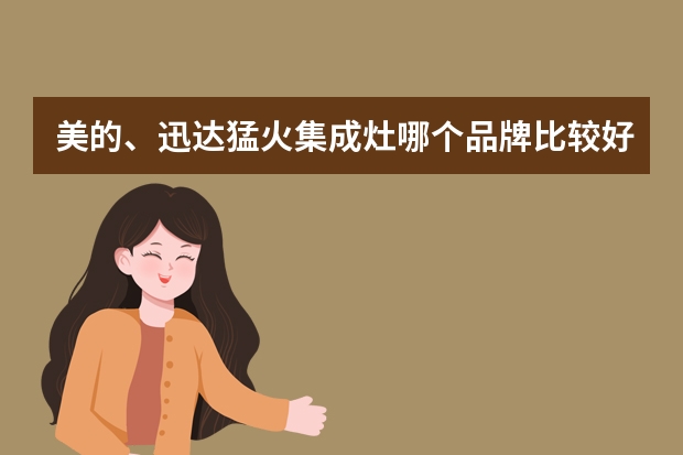 美的、迅达猛火集成灶哪个品牌比较好？