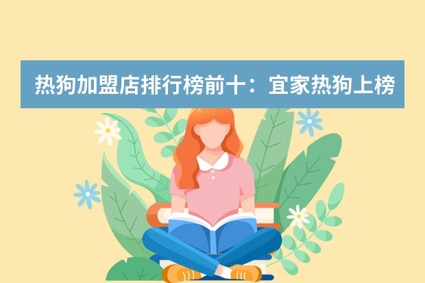 热狗加盟店排行榜前十：宜家热狗上榜，热狗王第一 热狗加盟店排行榜前十：宜家热狗上榜，热狗王第一