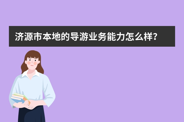 济源市本地的导游业务能力怎么样？