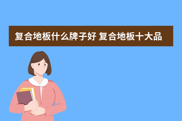 复合地板什么牌子好 复合地板十大品牌排名