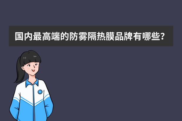 国内最高端的防雾隔热膜品牌有哪些？6月郑州汽车用品展有些防雾膜参展？