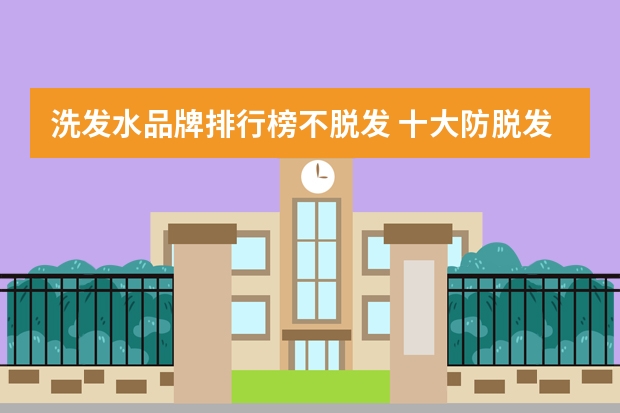 洗发水品牌排行榜不脱发 十大防脱发洗发水排行榜