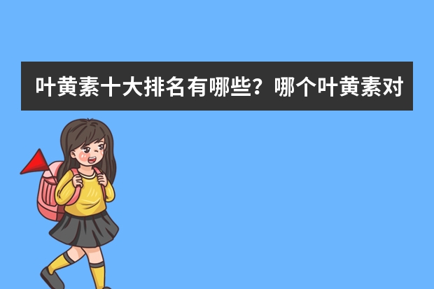 叶黄素十大排名有哪些？哪个叶黄素对眼睛来说更好？