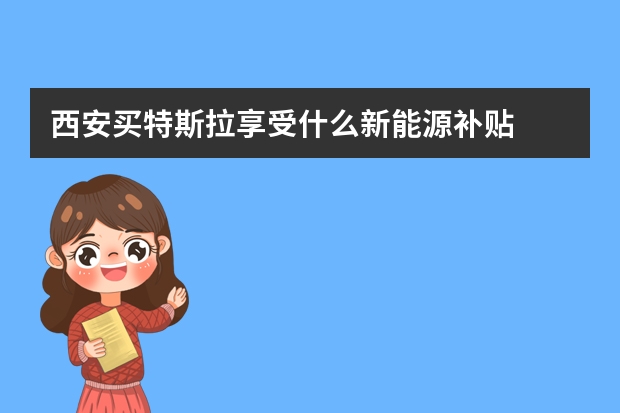 西安买特斯拉享受什么新能源补贴
