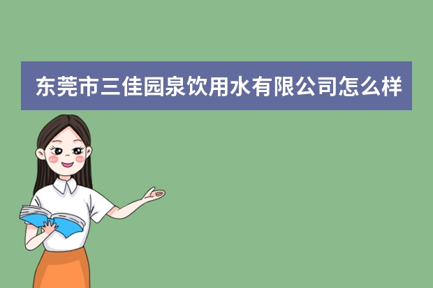 东莞市三佳园泉饮用水有限公司怎么样？
