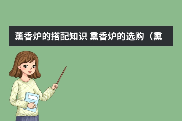 薰香炉的搭配知识 熏香炉的选购（熏香/薰香炉的搭配知识熏香炉的使用方法介绍）