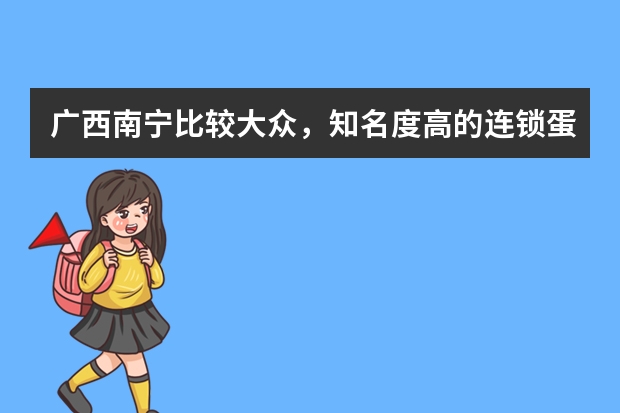 广西南宁比较大众，知名度高的连锁蛋糕店有哪些品牌