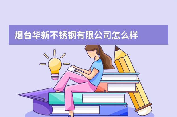 烟台华新不锈钢有限公司怎么样