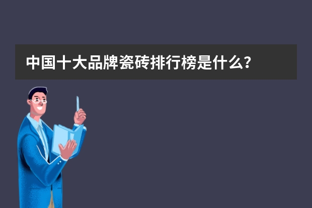 中国十大品牌瓷砖排行榜是什么？