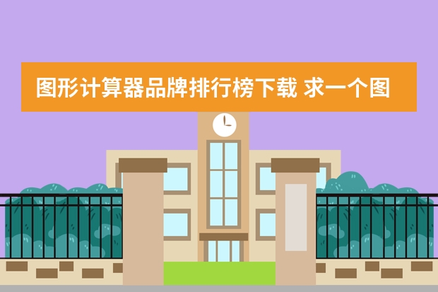 图形计算器品牌排行榜下载 求一个图形计算器