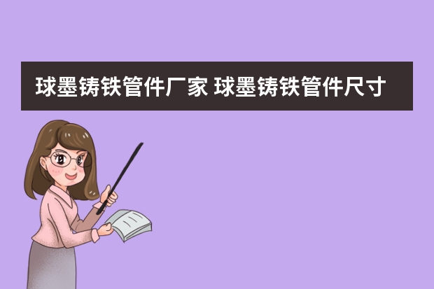 球墨铸铁管件厂家 球墨铸铁管件尺寸规格？球墨管安装方法及规范