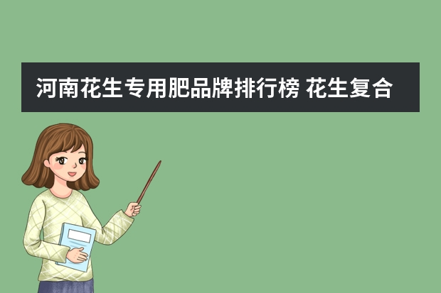 河南花生专用肥品牌排行榜 花生复合肥十大名牌