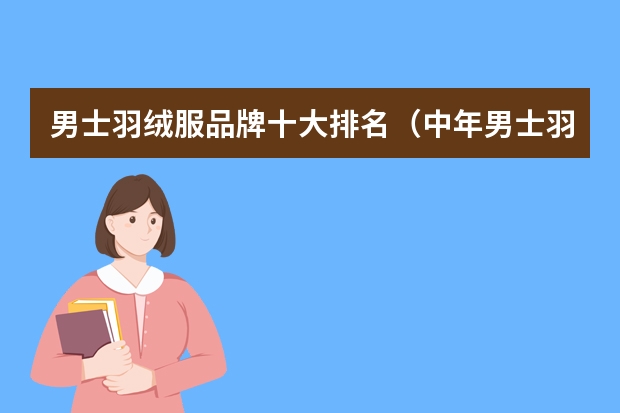 男士羽绒服品牌十大排名（中年男士羽绒服品牌十大排名）