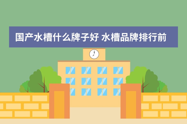 国产水槽什么牌子好 水槽品牌排行前十名