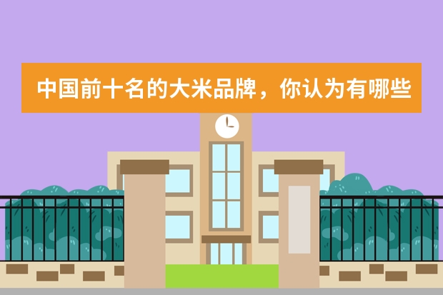 中国前十名的大米品牌，你认为有哪些呢？