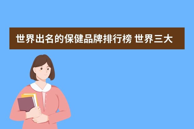 世界出名的保健品牌排行榜 世界三大营养保健品企业