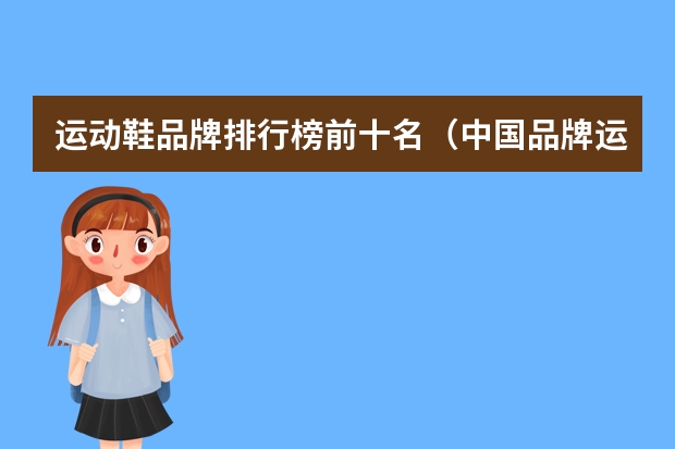 运动鞋品牌排行榜前十名（中国品牌运动鞋排行榜前十名）